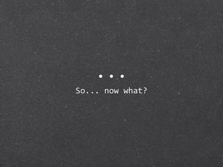 ...
So... now what?
 