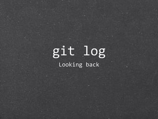git log
Looking back
 