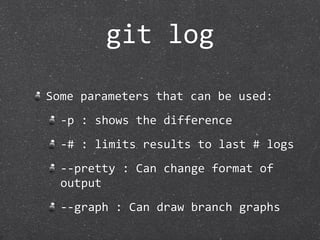 git log

Some parameters that can be used:
  ‐p : shows the difference
  ‐# : limits results to last # logs
  ‐‐pretty : Can change format of 
  output
  ‐‐graph : Can draw branch graphs
 