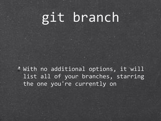 git branch


With no additional options, it will 
list all of your branches, starring 
the one you're currently on
 