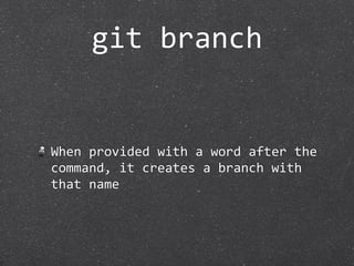 git branch


When provided with a word after the 
command, it creates a branch with 
that name
 