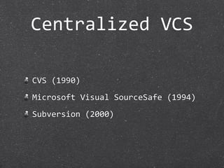 Centralized VCS

CVS (1990)
Microsoft Visual SourceSafe (1994)
Subversion (2000)
 