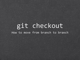 git checkout
How to move from branch to branch
 