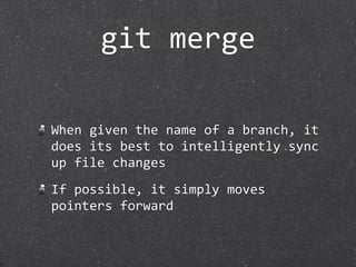 git merge

When given the name of a branch, it 
does its best to intelligently sync 
up file changes
If possible, it simply moves 
pointers forward
 