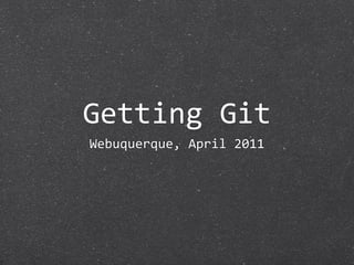 Getting Git
Webuquerque, April 2011
 