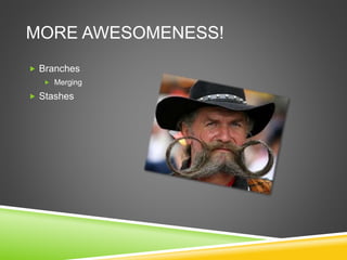 MORE AWESOMENESS!
 Branches
 Merging
 Stashes
 
