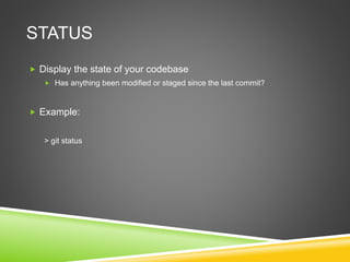 STATUS
 Display the state of your codebase
 Has anything been modified or staged since the last commit?
 Example:
> git status
 
