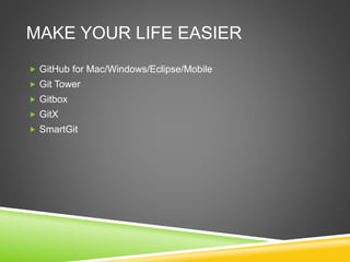 MAKE YOUR LIFE EASIER
 GitHub for Mac/Windows/Eclipse/Mobile
 Git Tower
 Gitbox
 GitX
 SmartGit
 