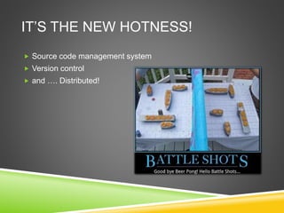 IT’S THE NEW HOTNESS!
 Source code management system
 Version control
 and …. Distributed!
 