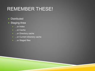 REMEMBER THESE!
 Distributed
 Staging Area
 …or Index
 …or Cache
 …or Directory cache
 …or Current directory cache
 …or Staged files
 