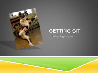 GETTING GIT
…before it gets you
 