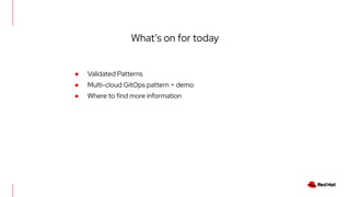 What’s on for today
● Validated Patterns
● Multi-cloud GitOps pattern + demo
● Where to find more information
 