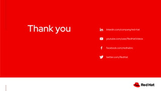 linkedin.com/company/red-hat
youtube.com/user/RedHatVideos
facebook.com/redhatinc
twitter.com/RedHat
Thank you
 