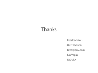 Thanks

         Feedback to:

         Brett Jackson

         brett@mii2.com

         Las Vegas

         NV, USA
 