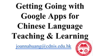 Getting Going with
Google Apps for
Chinese Language
Teaching & Learning
joannahuang@cdnis.edu.hk
 