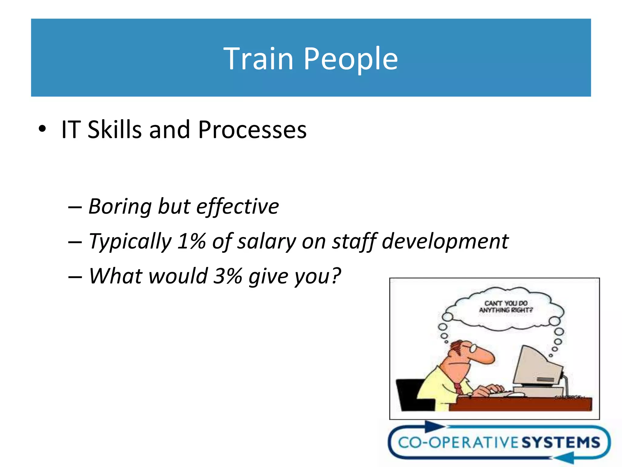 Train People
• IT Skills and Processes

  – Boring but effective
  – Typically 1% of salary on staff development
  – What would 3% give you?
 