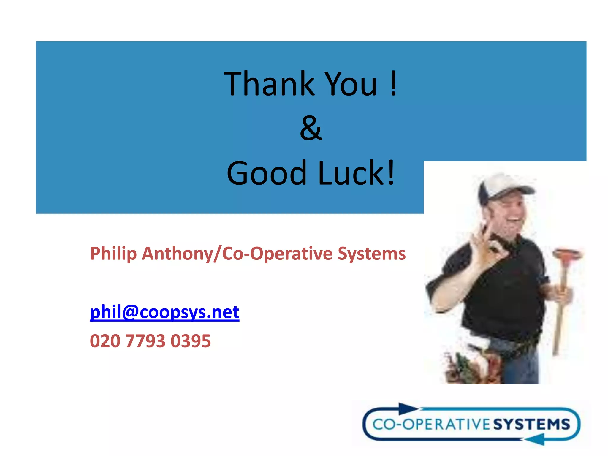 Thank You !
                  &
              Good Luck!

Philip Anthony/Co-Operative Systems

phil@coopsys.net
020 7793 0395
 