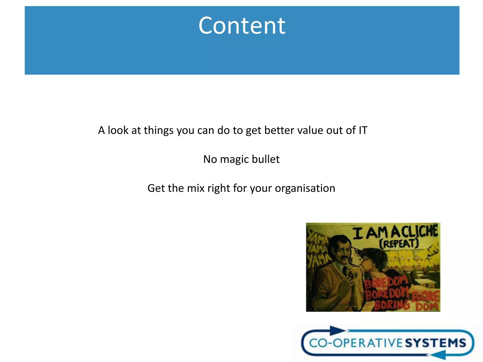 Content
                    Content

A look at things you can do to get better value out of IT

                      No magic bullet

          Get the mix right for your organisation
 