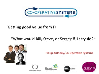 Getting good value from IT

 “What would Bill, Steve, or Sergey & Larry do?”


                    Philip Anthony/Co-Operative Systems
 