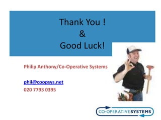 Thank You !
                  &
              Good Luck!

Philip Anthony/Co-Operative Systems

phil@coopsys.net
020 7793 0395
 