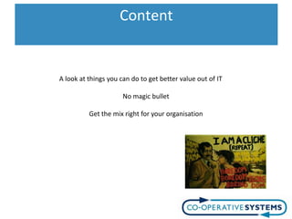Content
                    Content

A look at things you can do to get better value out of IT

                      No magic bullet

          Get the mix right for your organisation
 