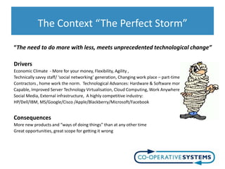 The Context “The Perfect Storm”

“The need to do more with less, meets unprecedented technological change”

Drivers
Econom...