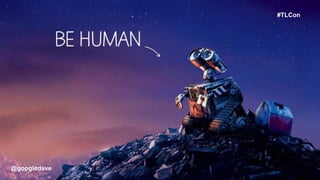 @googledave
More Tech We Have
More Digital We Become
The More Human We Must Be
@googledave
#TLCon
 