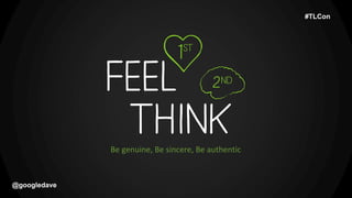 @googledave
Be genuine, Be sincere, Be authentic
#TLCon
 