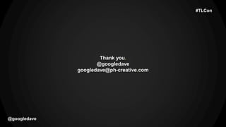 Thank you.
@googledave
googledave@ph-creative.com
@googledave
#TLCon
 