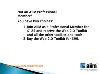 Not an AIIM Professional Member?You have two choices: Join AIIM as a Professional Member for $125 and receive the Web 2.0 Toolkit and all the other toolkits and tools.Buy the Web 2.0 Toolkit for $99.http://www.aiim.org/premium