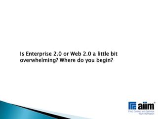 Is Enterprise 2.0 or Web 2.0 a little bit overwhelming? Where do you begin?
