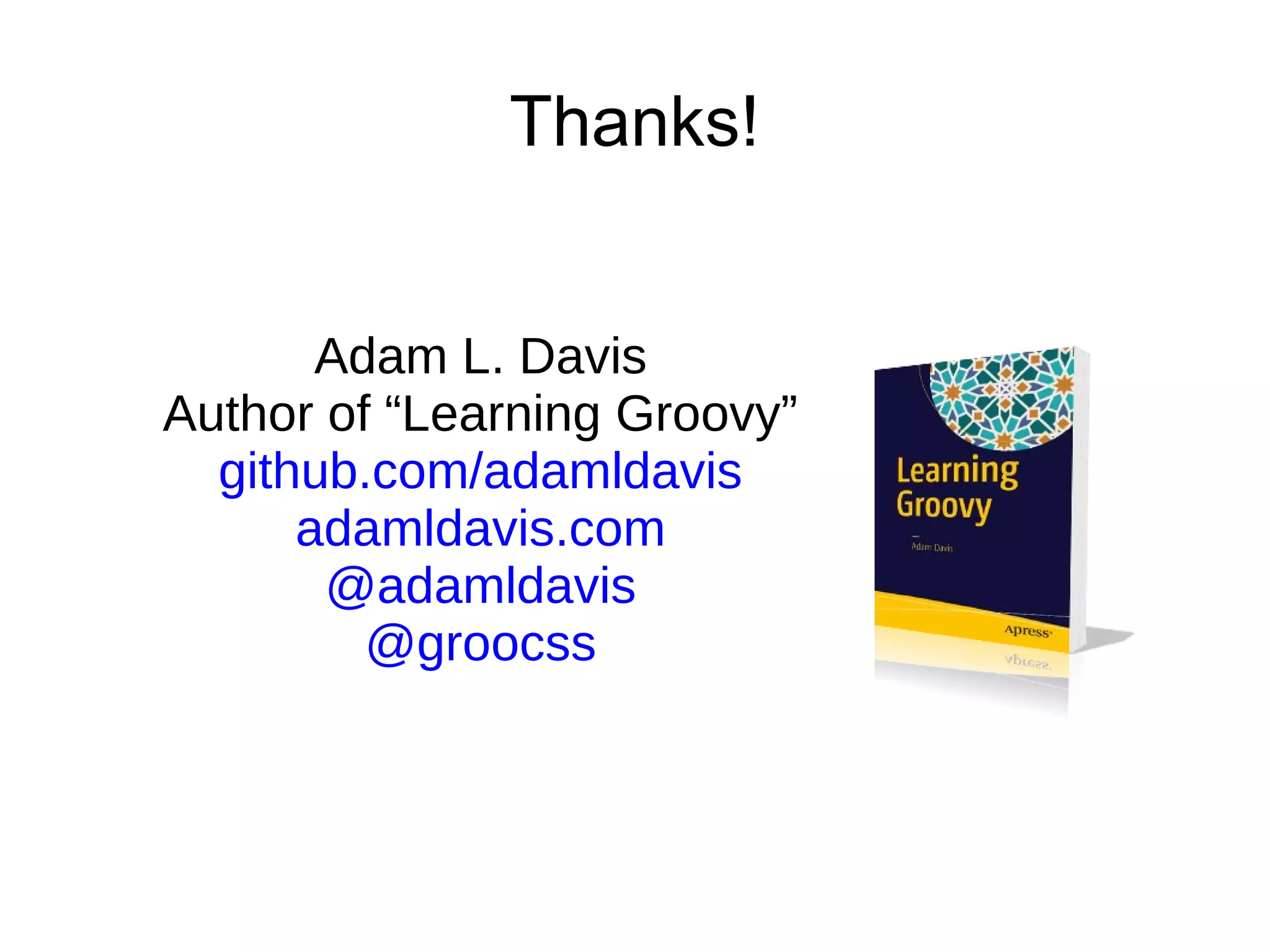 Thanks!
Adam L. Davis
Author of “Learning Groovy”
github.com/adamldavis
adamldavis.com
@adamldavis
@groocss