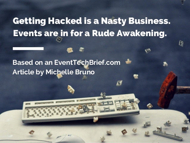 Based on an EventTechBrief.com
Article by Michelle Bruno
Getting Hacked is a Nasty Business.
Events are in for a Rude Awak...