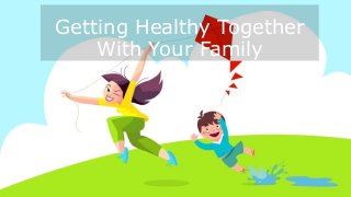 Getting Healthy Together
With Your Family
 