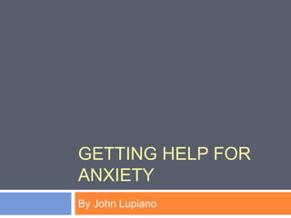 GETTING HELP FOR
ANXIETY
By John Lupiano
 