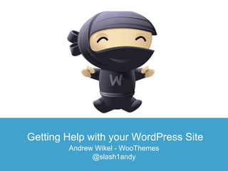 Getting Help with your WordPress Site
Andrew Wikel - WooThemes
@slash1andy
 
