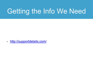 Getting the Info We Need
• http://supportdetails.com/
 