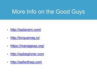 More Info on the Good Guys
• http://wptavern.com/
• http://torquemag.io/
• https://managewp.org/
• http://wpbeginner.com
• http://sellwithwp.com
 