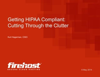 6 May 2014
Getting HIPAA Compliant:
Cutting Through the Clutter
Kurt Hagerman, CISO
 