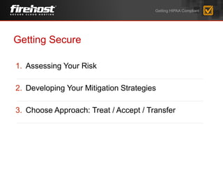 Getting Secure
1. Assessing Your Risk
2. Developing Your Mitigation Strategies
3. Choose Approach: Treat / Accept / Transfer
Getting HIPAA Compliant
 