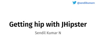 @sendilkumarn
Getting hip with JHipster
Sendil Kumar N
 