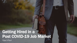 Getting Hired in a
Post COVID-19 Job Market
Vijay S Paul
 
