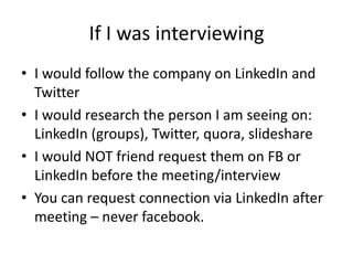 Cold-calling someone that could hire
you (professional stalking)
• Check if they have a social presence – twitter,
prezos in slideshare, quora etc
• Follow them, comment on one of their blog
posts
 