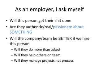 My recommendations – therefore my
bias
• Get a job quickly
• Get a job that means you have to use lots of
software to get your work done
– any software
• Move your role closer and closer to the
software
• Stay 9 months min, 18 months ++
 