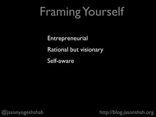 + Basic: Size, industry, team
+ Intermediate: Product team quality, relationship with
engineers / marketing, nature of role
+ Advanced: Who do you want to be in the long term? A
director of product? An entrepreneur?
@jasonyogeshshah http://blog.jasonshah.org
Identify the Right Companies
 
