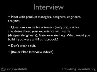 + Looking to assess your degree of interest and
qualification for the role
+ Show you have good product sense, understand
engineering tradeoffs, can measure and iterate
@jasonyogeshshah http://blog.jasonshah.org
Phone Screen + Assignment
 