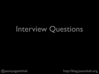 + Meet the team after you get the offer. Get as good of a
sense for the day-to-day as possible. Interviews can mislead
you. Meet for beers or something. Coffee works, too.
+ Get other offers, don’t sell yourself short, balance equity
and salary with your risk tolerance, don’t forget about
intangibles (e.g. health insurance, vacation policy)
+ If they give you an offer, they will pay you well. Don’t be
desperate. It’s sort of like dating.
@jasonyogeshshah http://blog.jasonshah.org
Negotiate Your PM Offer
 