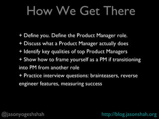 A. Who are you?
B. Who is a product manager?
Goal: A=B
@jasonyogeshshah http://blog.jasonshah.org
Today’s Goal
 