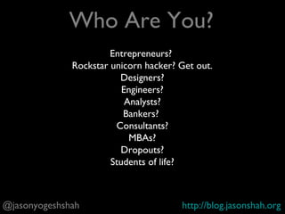 @jasonyogeshshah http://blog.jasonshah.org
+ Define you. Define the Product Manager role.
+ Discuss what a Product Manager actually does
+ Identify key qualities of top Product Managers
+ Show how to frame yourself as a PM if transitioning
into PM from another role
+ Practice interview questions: brainteasers, reverse
engineer features, measuring success
How We Get There
 