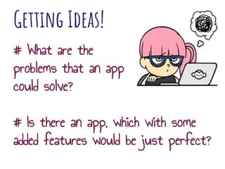 Getting Ideas!
# What are the
problems that an app
could solve?
# Is there an app, which with some
added features would be just perfect?
 